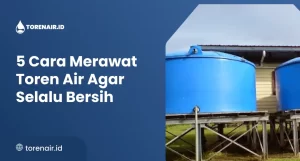 5 Cara Merawat Toren Air Agar Selalu Bersih