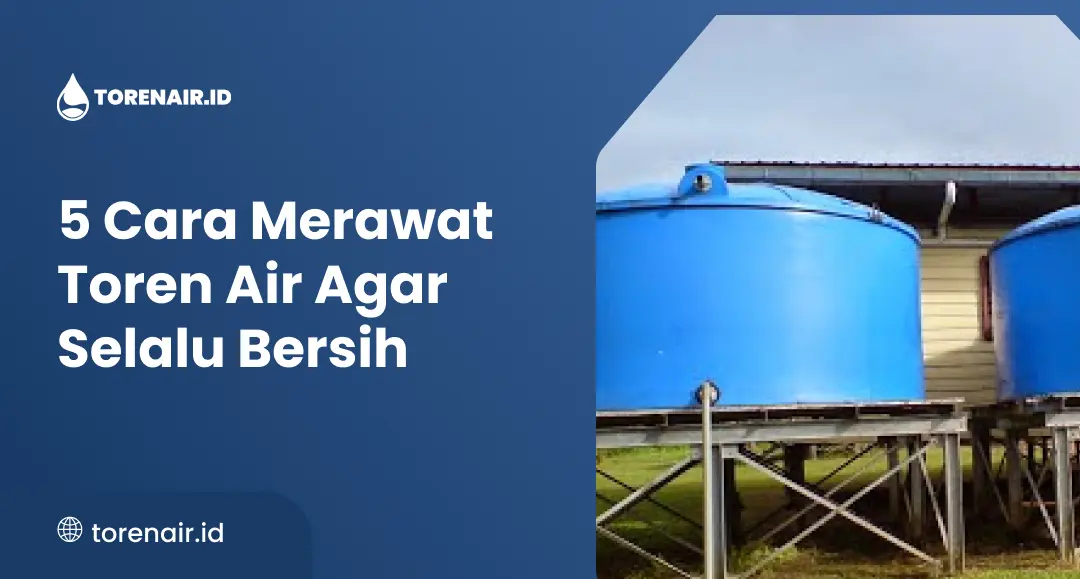 5 Cara Merawat Toren Air Agar Selalu Bersih