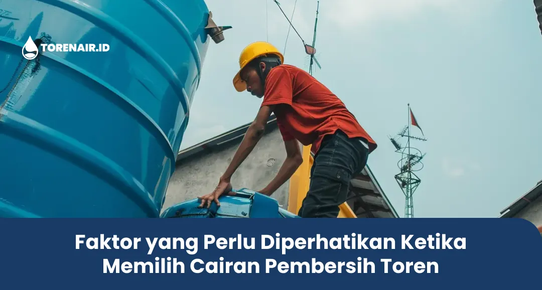 Faktor yang Perlu Diperhatikan Ketika Memilih Cairan Pembersih Toren