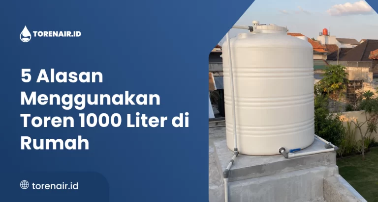 5 Alasan Menggunakan Toren 1000 Liter di Rumah