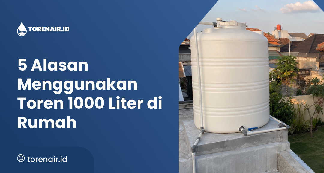5 Alasan Menggunakan Toren 1000 Liter di Rumah