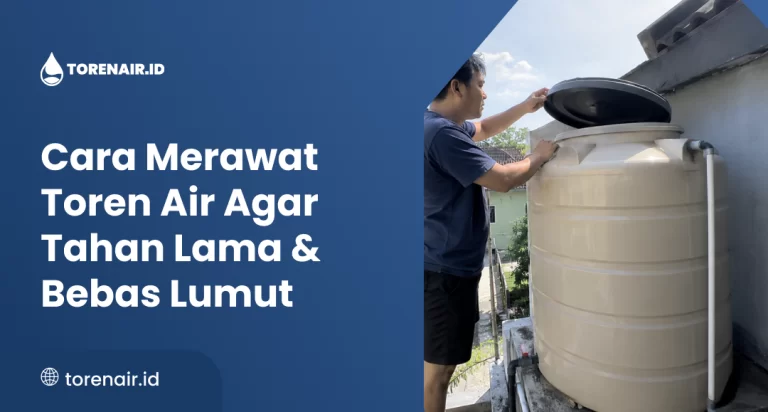 Cara Merawat Toren Air Agar Tahan Lama & Bebas Lumut